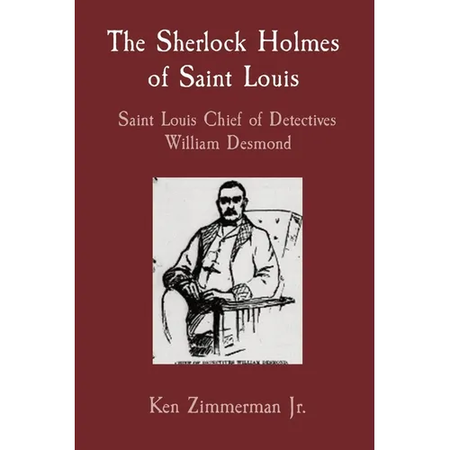 The Sherlock Holmes of Saint Louis: Saint Louis Chief of Detectives William Desmond