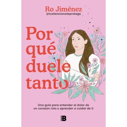 Por Qué Duele Tanto: Una Guía Para Entender El Dolor de Un Corazón Roto Y Aprender a Cuidar de Ti / Why Does It Hurt So Much