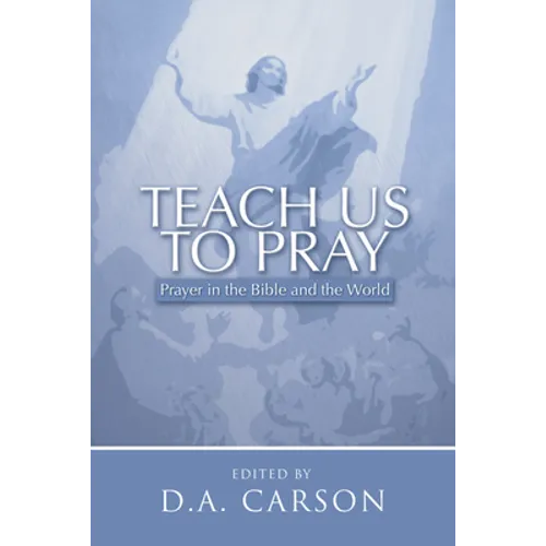 Teach Us to Pray: Prayer in the Bible and the World