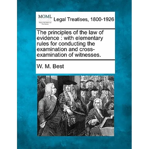 The principles of the law of evidence: with elementary rules for conducting the examination and cross-examination of witnesses.
