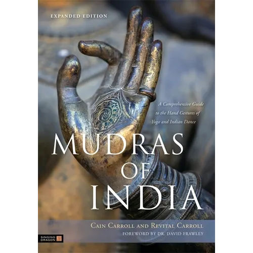 Mudras of India: A Comprehensive Guide to the Hand Gestures of Yoga and Indian Dance