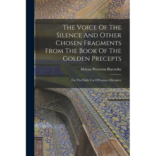The Voice Of The Silence And Other Chosen Fragments From The Book Of The Golden Precepts: For The Daily Use Of Lanoos (disciples)