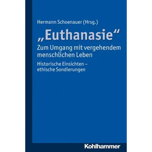 Euthanasie' - Zum Umgang Mit Vergehendem Menschlichen Leben: Historische Einsichten - Ethische Sondierungen