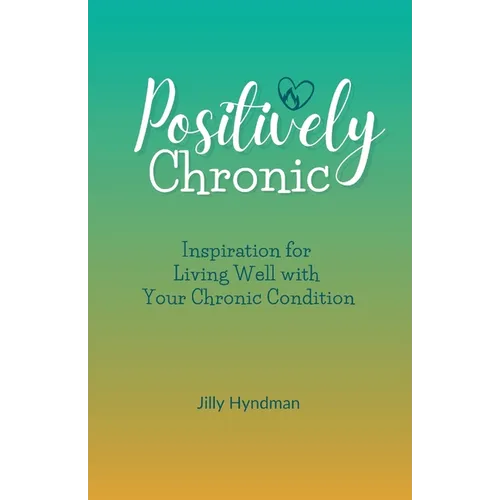 Positively Chronic: Inspiration for Living Well with Your Chronic Condition