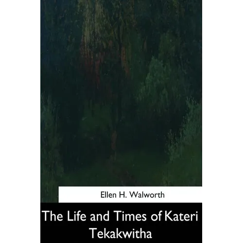 The Life and Times of Kateri Tekakwitha