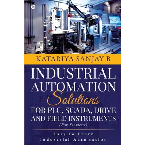 Industrial Automation Solutions for Plc, Scada, Drive and Field Instruments: Easy to Learn Industrial Automation
