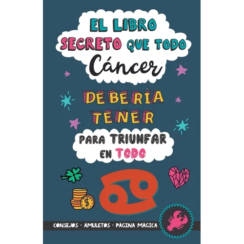 El libro secreto que todo Cáncer debería tener para triunfar en todo: Horóscopo Cáncer: consejos, dinero, amor, amuletos y más. Un Libro de Astrología