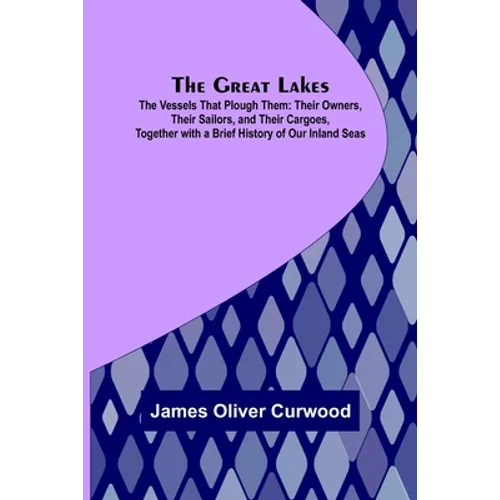 The Great Lakes; The Vessels That Plough Them: Their Owners, Their Sailors, and Their Cargoes, Together with a Brief History of Our Inland Seas