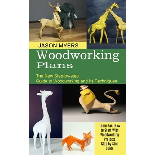 Woodworking Plans: The New Step-by-step Guide to Woodworking and Its Techniques (Learn Fast How to Start With Woodworking Projects Step by Step Guide)
