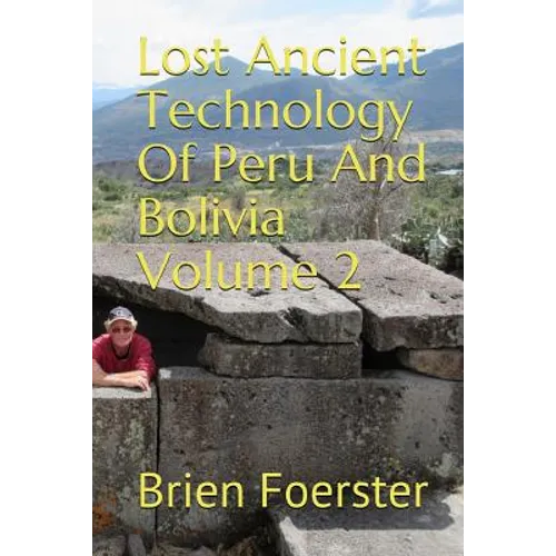 Lost Ancient Technology of Peru and Bolivia Volume 2