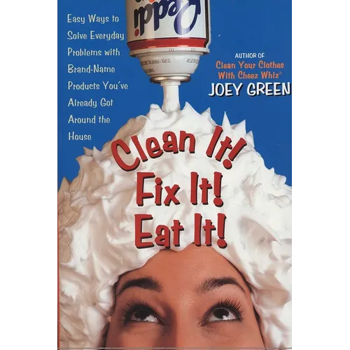 Clean It! Fix It! Eat It!: Easy Ways to Solve Everyday Problems with Brand-Name Products You've Already Gotaround the House