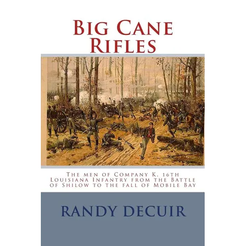 Big Cane Rifles: The men of Company K, 16th Louisiana Infantry from the Battle of Shilow to the fall of Mobile Bay