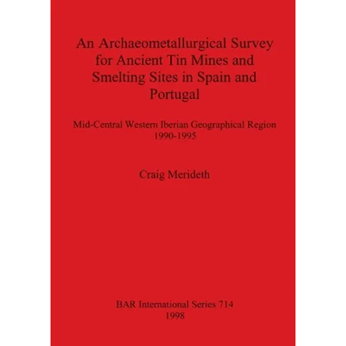 An Archaeometallurgical Survey for Ancient Tin Mines and Smelting Sites in Spain and Portugal: Mid-Central Western Iberian Geographical Region 1990-19