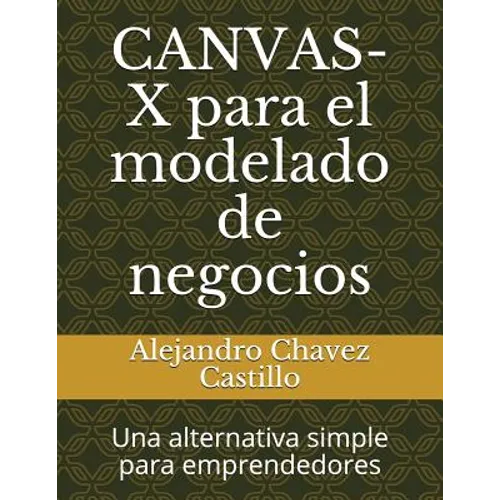 Canvas-X Para El Modelado de Negocios: Una Alternativa Simple Para Emprendedores