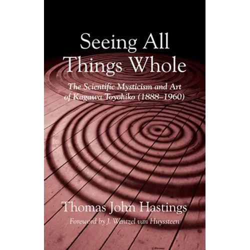 Seeing All Things Whole: The Scientific Mysticism and Art of Kagawa Toyohiko (1888-1960)