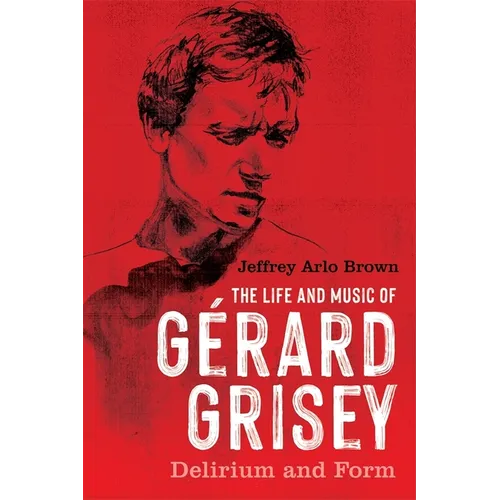 The Life and Music of Gérard Grisey: Delirium and Form
