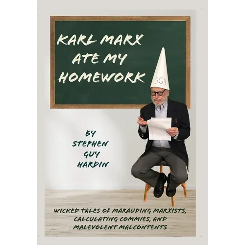 Karl Marx Ate My Homework: Wicked Tales of Marauding Marxists, Calculating Commies, and Malevolent Malcontents