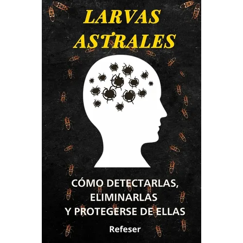 Larvas Astrales: Cómo Detectarlas, Eliminarlas y Protegerse Eficazmente de ellas