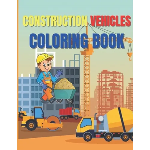 Construction Vehicles Coloring Book: Amazing Activity Book Easy and Fun, With Diggers, Excavators, Dumpers, Cranes