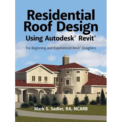 Residential Roof Design Using Autodesk(R) Revit(R): For Beginning and Experienced Revit(R) Designers
