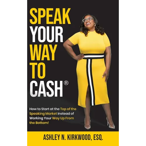 Speak Your Way to Cash(R): How to Start at the Top of the Speaking Market Instead of Working Your Way up From the Bottom!