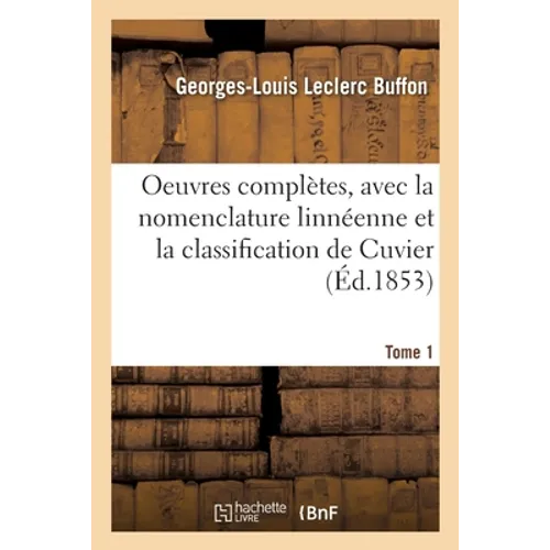 Oeuvres complètes. Tome 1: avec la nomenclature linnéenne et la classification de Cuvier