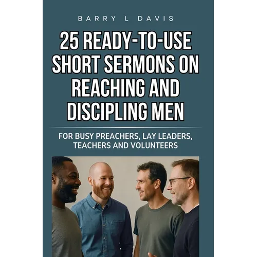 25 Ready-To-Use Short Sermons on Reaching and Discipling Men: For Busy Preachers, Lay Leaders, Teachers and Volunteers