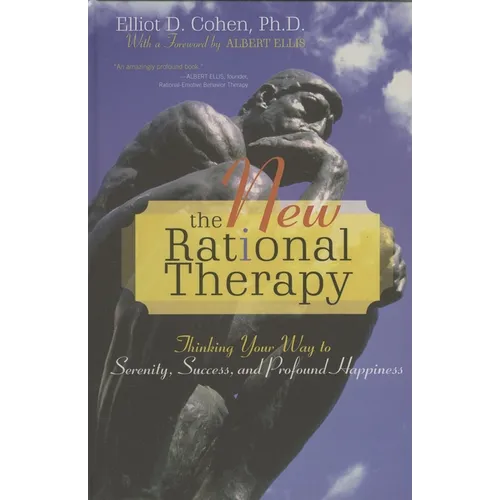 New Rational Therapy: Thinking Your Way to Serenity, Success, and Profound Happiness