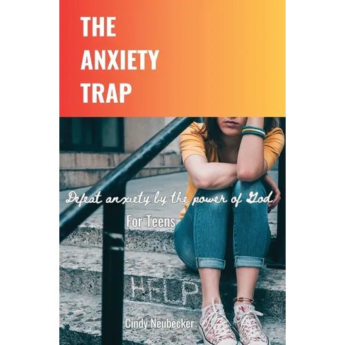 The Anxiety Trap: Defeat Anxiety by the Power of God For Teens