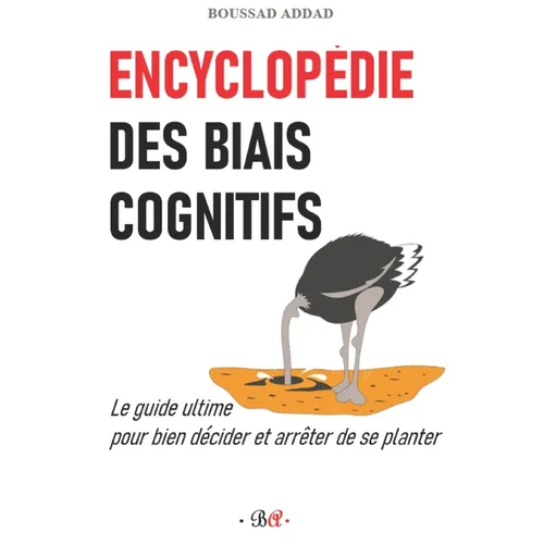Encyclopédie des biais cognitifs: Le guide ultime pour bien décider et arrêter de se planter