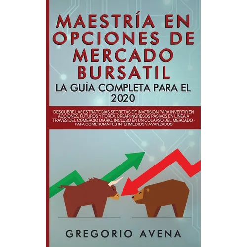 Maestría en Opciones de Mercado Bursatil - La guía completa para el 2020: Descubre las estrategias secretas de inversión para invertir en Acciones, Fu