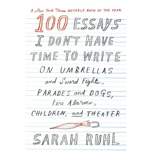 100 Essays I Don't Have Time to Write: On Umbrellas and Sword Fights, Parades and Dogs, Fire Alarms, Children, and Theater