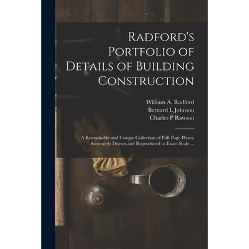 Radford's Portfolio of Details of Building Construction: a Remarkable and Unique Collection of Full-page Plates, Accurately Drawn and Reproduced to Ex