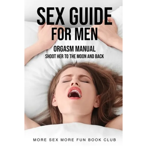 Sex Guide For Men: Orgasm Manual - Shoot Her To The Moon And Back