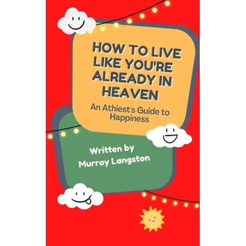 How to live like you're already in Heaven: An Athiest's Guide to Happiness
