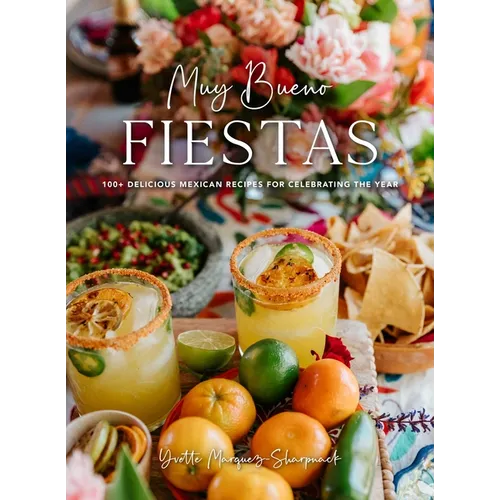 Muy Bueno: Fiestas: 100+ Delicious Mexican Recipes for Celebrating the Year (Mexican Recipes, Mexican Cookbook, Mexican Cooking, Mexican Food)