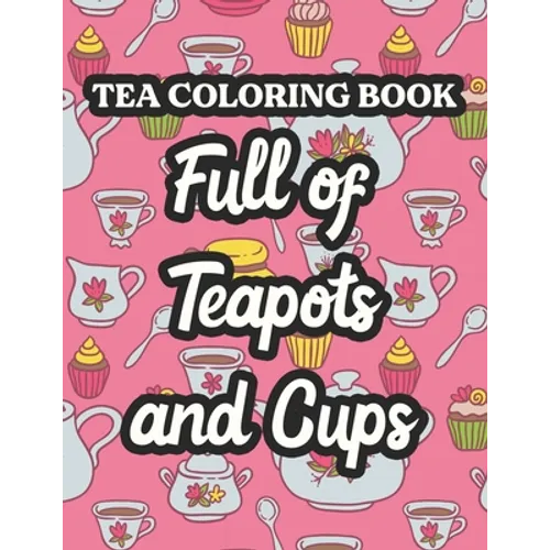 Tea Coloring Book Full Of Teapots And Cups: Charming Illustrations And Tea Inspired Designs To Color, Tea Lovers Coloring Pages For Unwinding