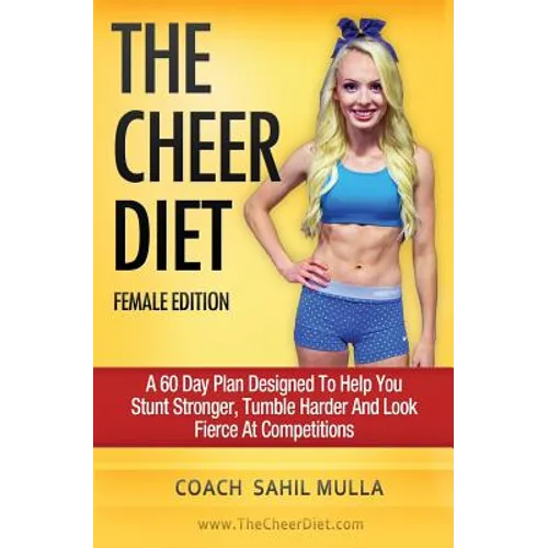 The Cheer Diet (Female Edition): A 60 Day Plan Designed To Help You Stunt Stronger, Tumble Harder & Look Absolutely Fierce At Competitions