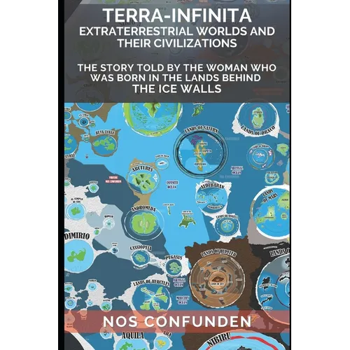 TERRA-INFINITA, Extraterrestrial Worlds and Their Civilizations: The Story told by the Woman Who Was Born in the Lands Behind the Ice Walls