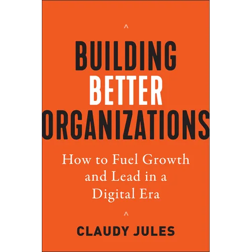 Building Better Organizations: How to Fuel Growth and Lead in a Digital Era