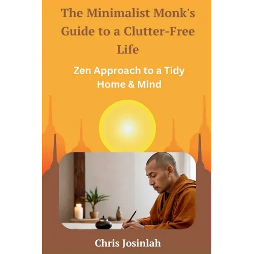 The Minimalist Monk's Guide to a Clutter-Free Life: Zen Approach to a Tidy Home & Mind
