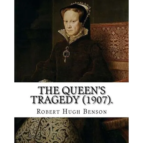 The queen's tragedy (1907). By: Robert Hugh Benson: Historical fiction