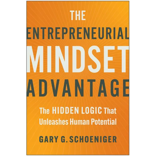 The Entrepreneurial Mindset Advantage: The Hidden Logic That Unleashes Human Potential
