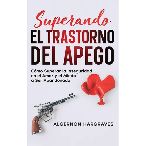 Superando el Trastorno del Apego: Cómo Superar la Inseguridad en el Amor y el Miedo a Ser Abandonado
