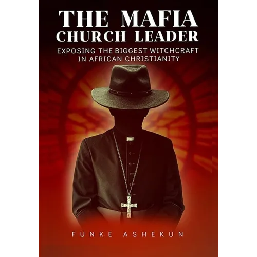 The Mafia Church Leader: Exposing the Biggest Witchcraft in African Christianity