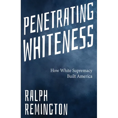 Penetrating Whiteness: How White Supremacy Built America (Navigating the Landscape of Racism, Sexism, and America's Cultural Divide)