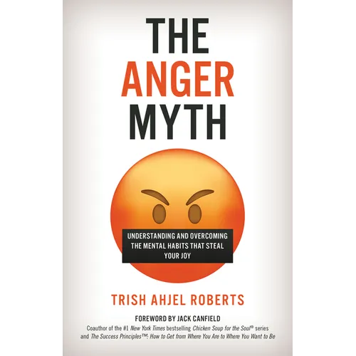 The Anger Myth: Understanding and Overcoming the Mental Habits That Steal Your Joy