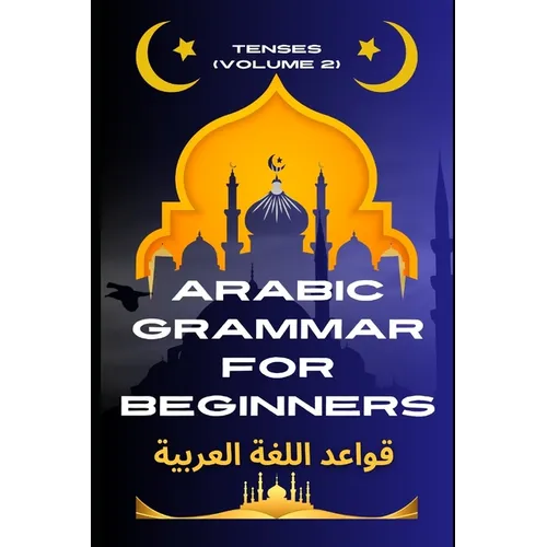 Arabic Grammar for Beginners 2: Tenses: Learn the Grammar You Need for Everyday Conversations in Arabic