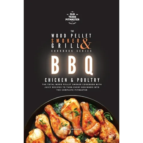 The Wood Pellet Smoker and Grill Cookbook: BBQ Chicken and Poultry