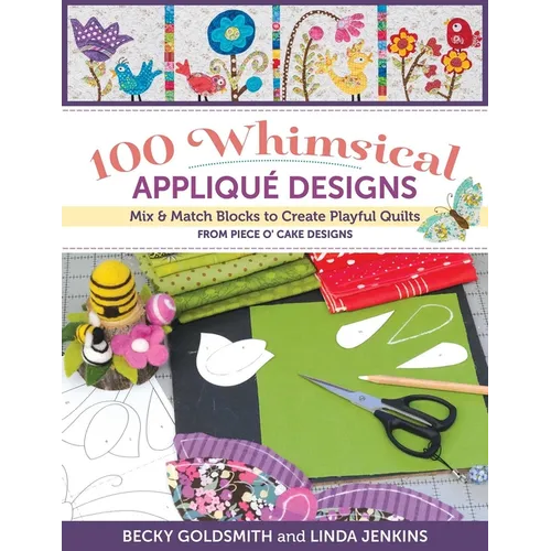 100 Whimsical Appliqué Designs: Mix & Match Blocks to Create Playful Quilts from Piece O' Cake Designs